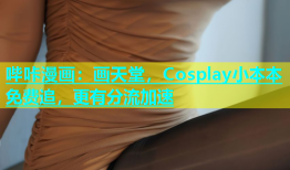 哔咔漫画：画天堂，Cosplay小本本免费追，更有分流加速