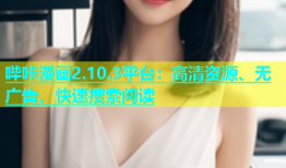 哔咔漫画2.10.3平台：高清资源、无广告、快速搜索阅读