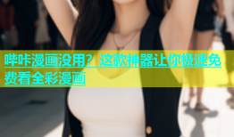 哔咔漫画没用？这款神器让你极速免费看全彩漫画