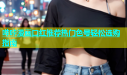 哔咔漫画口红推荐热门色号轻松选购指南
