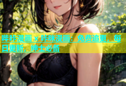 哔咔漫画 x 咔咪漫画：免费追更，每日更新，绅士必备