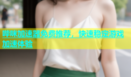 哔咪加速器免费推荐，快速稳定游戏加速体验