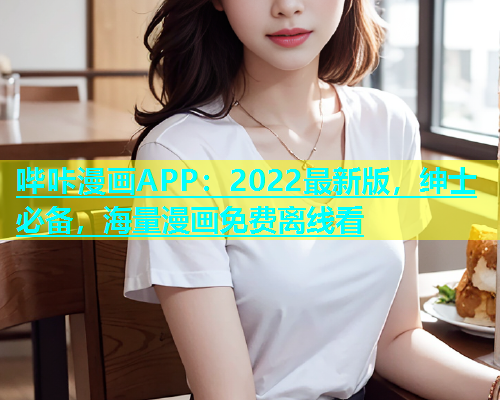 哔咔漫画APP：2022最新版，绅士必备，海量漫画免费离线看