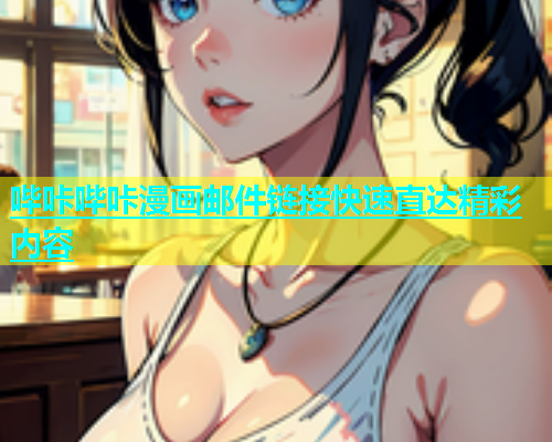 哔咔哔咔漫画邮件链接快速直达精彩内容