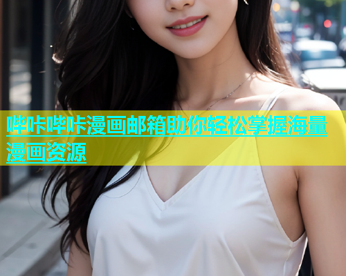 哔咔哔咔漫画邮箱助你轻松掌握海量漫画资源
