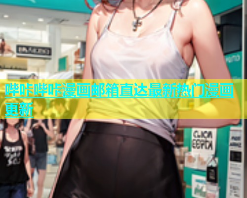 哔咔哔咔漫画邮箱直达最新热门漫画更新