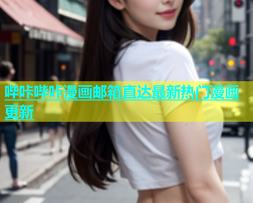 哔咔哔咔漫画邮箱直达最新热门漫画更新