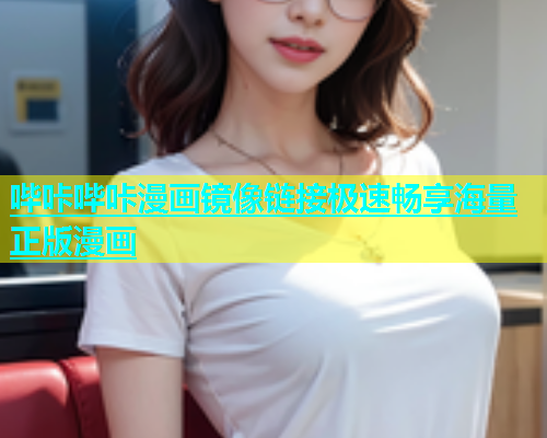 哔咔哔咔漫画镜像链接极速畅享海量正版漫画