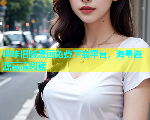哔咔旧版漫画免费下载平台，海量资源高清阅读
