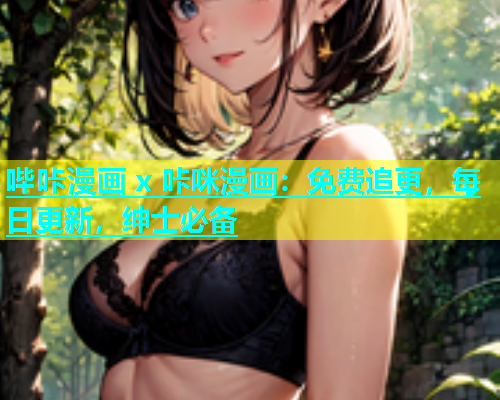 哔咔漫画 x 咔咪漫画：免费追更，每日更新，绅士必备