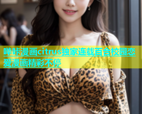 哔咔漫画citrus独家连载百合校园恋爱漫画精彩不停