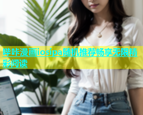 哔咔漫画iosipa随机推荐畅享无限精彩阅读