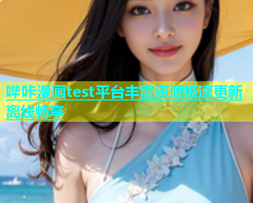哔咔漫画test平台丰富资源极速更新离线畅享