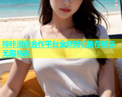 哔咔漫画合作平台全新随机推荐畅享无限精彩
